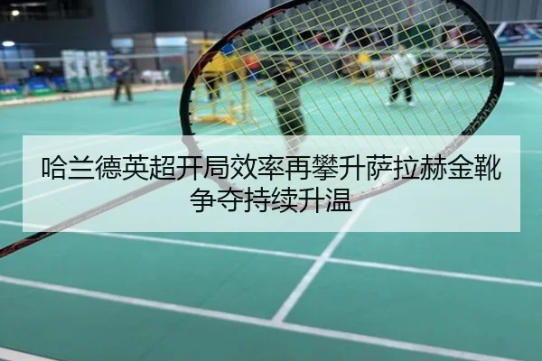 哈兰德英超开局效率再攀升萨拉赫金靴争夺持续升温