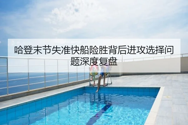 哈登末节失准快船险胜背后进攻选择问题深度复盘