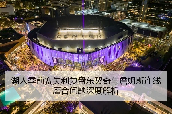 湖人季前赛失利复盘东契奇与詹姆斯连线磨合问题深度解析